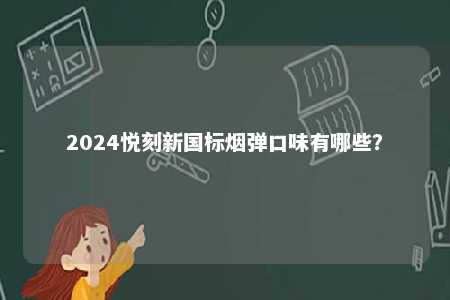 2024悦刻新国标烟弹口味有哪些
？ 